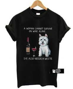 A woman cannot survive on wine alone she also needs a Westie t shirt