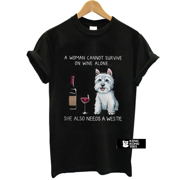 A woman cannot survive on wine alone she also needs a Westie t shirt