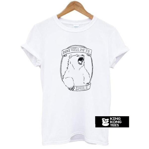 Don’t Tell Me to Smile Bear Feminist Animal t shirt