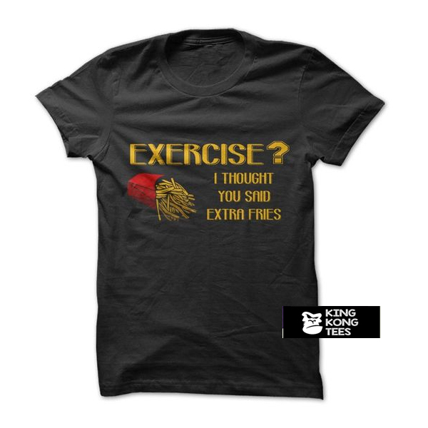 Exercise Or Extra Fries t shirt