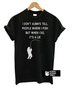 I Don’t Always Tell People Where I Fish t shirt