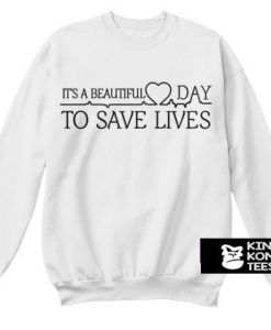 Its Beautiful Day to Save Lives sweatshirt