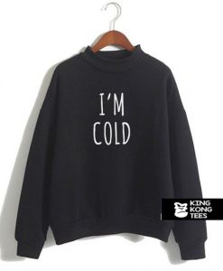 I’m Cold sweatshirt