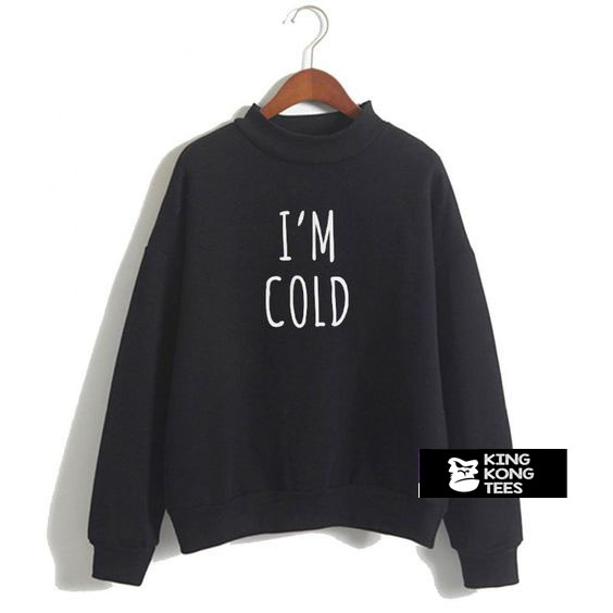 I’m Cold sweatshirt