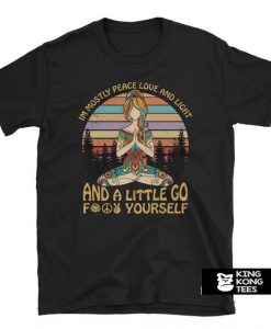 I’m Mostly Peace Love and Light and A Little Go Fuck Yourself t shirt