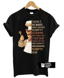 Swedish Chef I Don't Always Herdy Dur Mur Flerpty Floopin t shirt