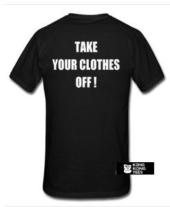 Take Your Clothes Off t shirt