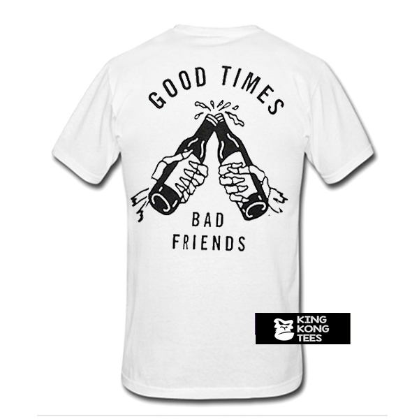 good times bad friends t shirt back