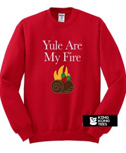 yule are my fire sweatshirt
