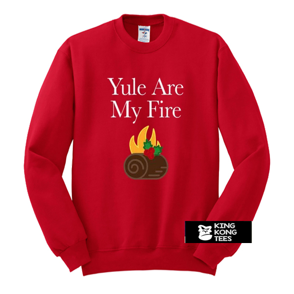 yule are my fire sweatshirt