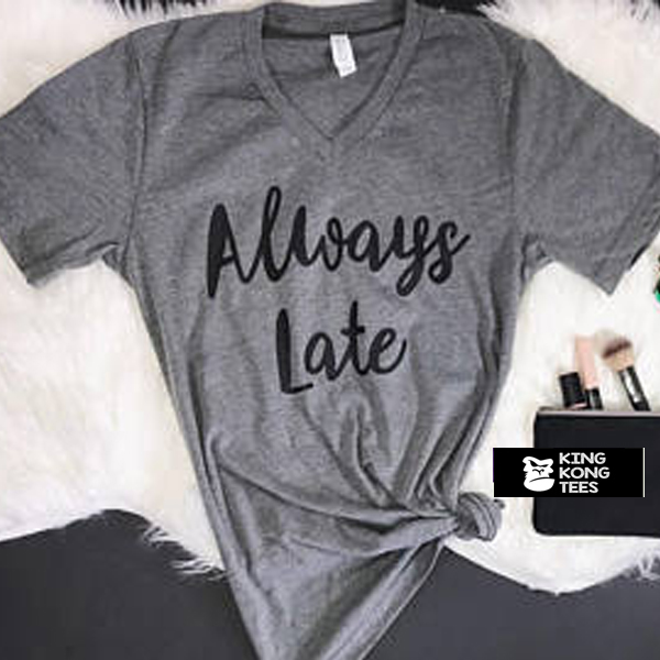 Always Late t shirt