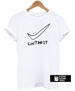 Can't Do It t shirt