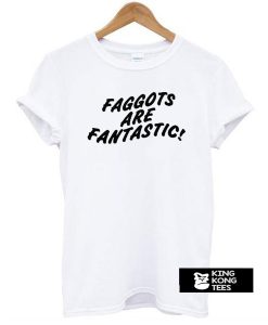 Faggots Are Fantastic t shirt