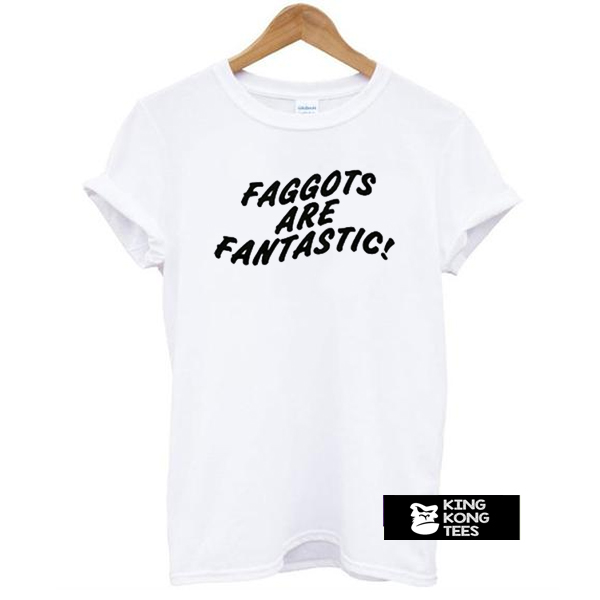 Faggots Are Fantastic t shirt