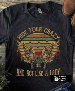 Hide Your Crazy And Act Like A Lady t shirt