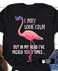 I May Look Calm Flamingo t shirt