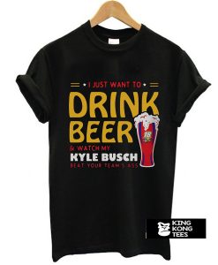 I just want to drink beer and watch my Kyle Busch beat your team's t shirt