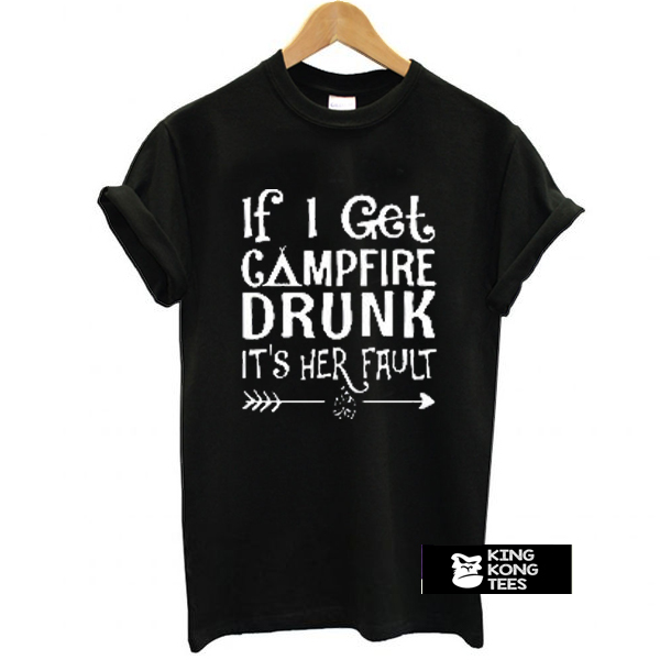 If I get campfire drunk it’s her fault camping outdoor t shirt