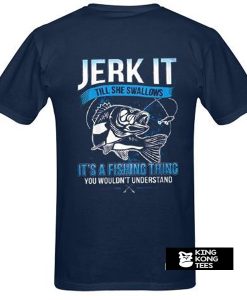 Jerk It Till She Swallows It It's A Fishing Thing You Wouldn't Understand t shirt