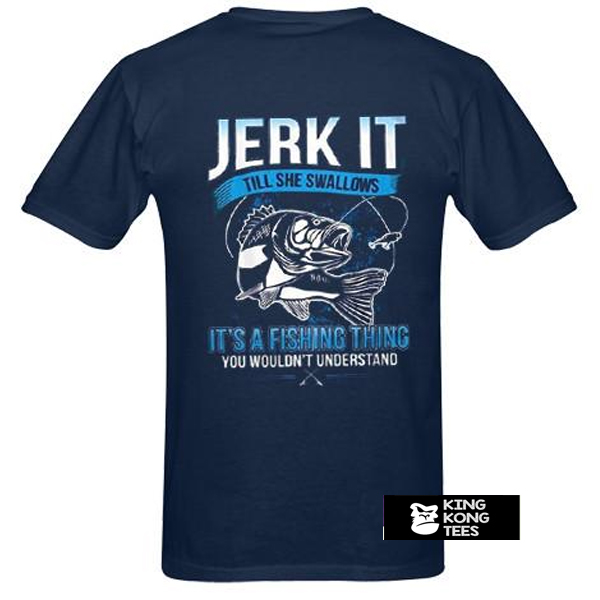 Jerk It Till She Swallows It It's A Fishing Thing You Wouldn't Understand t shirt