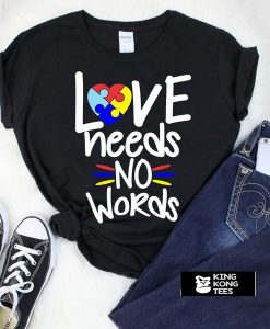 LOVE NEEDS NO WORDS t shirt