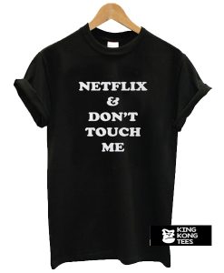 Netflix & Don't Touch Me t shirt