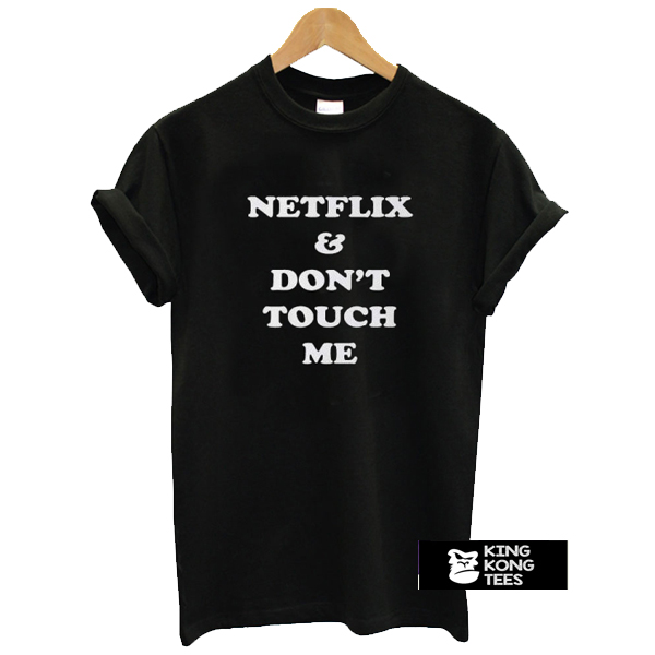 Netflix & Don't Touch Me t shirt