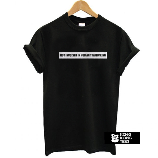 Not Involved In Human Trafficking t shirt