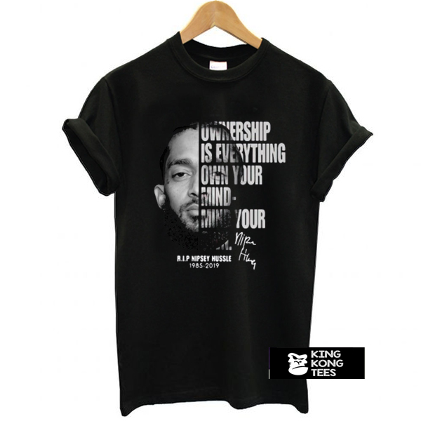 Ownership is everything own your mind mind your own rip Nipsey Hussle t shirt