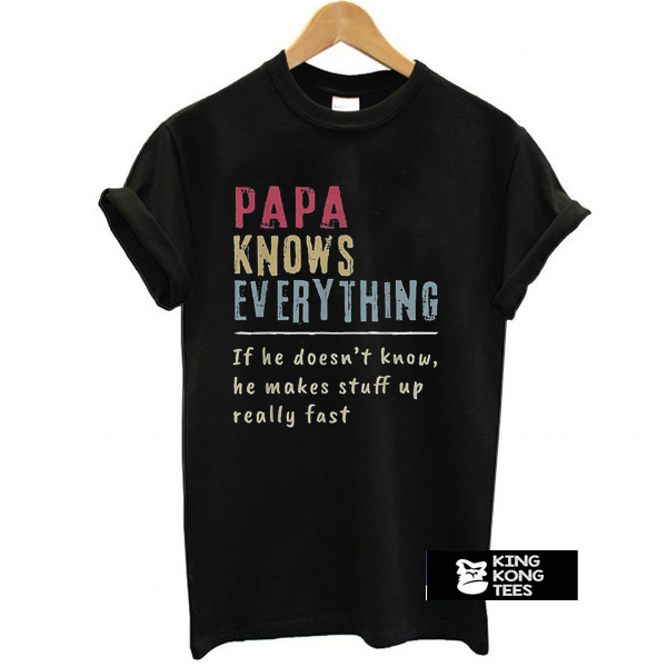 Papa Knows Everything If He Doesn’t Know He Makes Stuff Up Really Fast Vintage t shirt