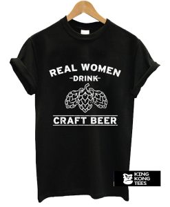 Real Women Drink Craft Beer t shirt