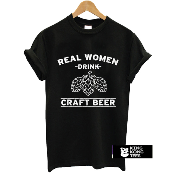 Real Women Drink Craft Beer t shirt