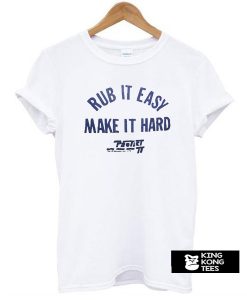 Rub It Easy Make It Hard t shirt