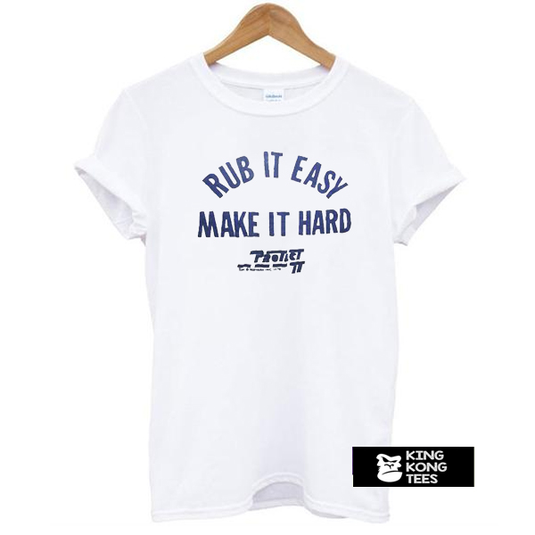 Rub It Easy Make It Hard t shirt