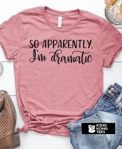 So Apparently I'm Dramatic t shirt