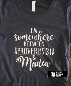 Somewhere Between Proverbs 31 and Madea t shirt