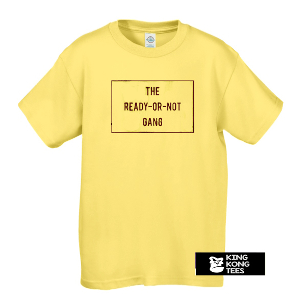 The Ready Or Not Gang t shirt