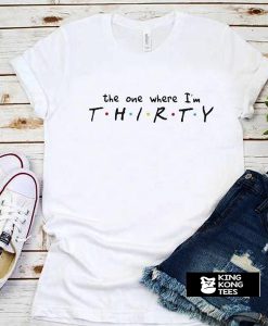 The one where I'm THIRTY t shirt