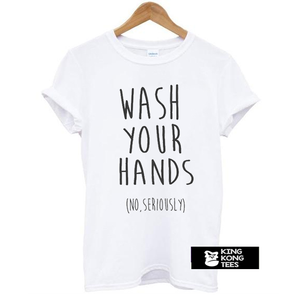 wash your hands t shirt