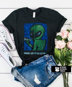 Alien Smoke em if you got em t shirt