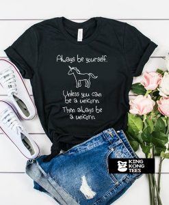 Always Be Yourself Unless You Can Be A Unicorn t shirt