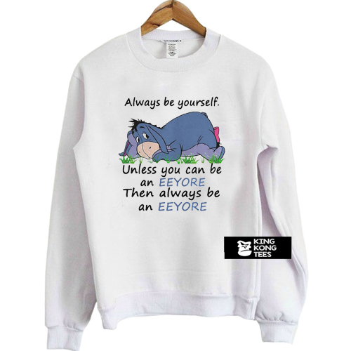 Always Be Yourself Unless You Can Be An Eeyore Then Always sweatshirt