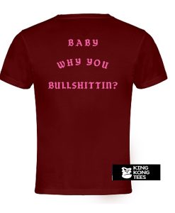 Baby Why You Bullshittin t shirt back