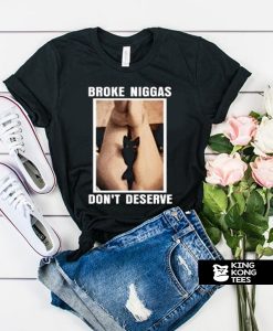 Broke Niggas Don’t Deserve t shirt