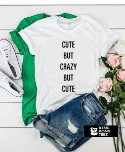 Cute But Crazy But Cute t shirt