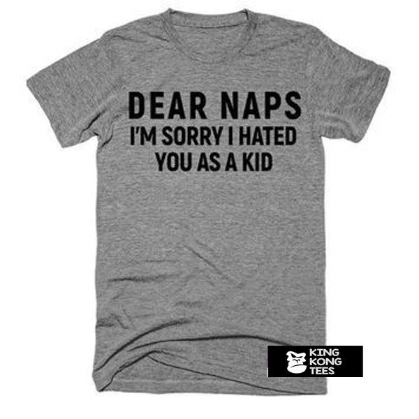 Dear naps im sorry i hated t shirt