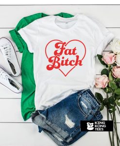 Fat Bitch t shirt