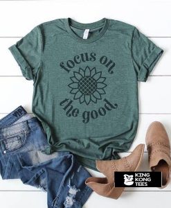 Focus On The Good t shirt
