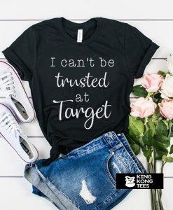 I can't be trusted t shirt