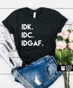 Idk Idc Idgaf t shirt